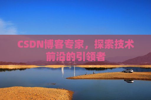 CSDN博客专家,探索技术前沿的引领者